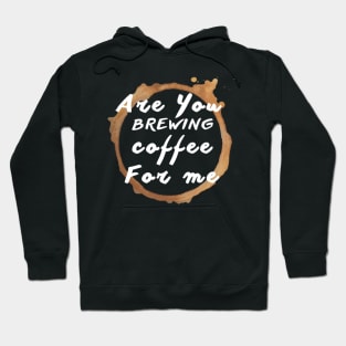 Are You Brewing Coffee For Me Hoodie